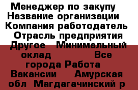 Менеджер по закупу › Название организации ­ Компания-работодатель › Отрасль предприятия ­ Другое › Минимальный оклад ­ 30 000 - Все города Работа » Вакансии   . Амурская обл.,Магдагачинский р-н